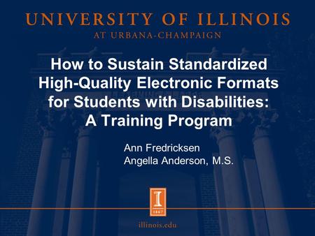 How to Sustain Standardized High-Quality Electronic Formats for Students with Disabilities: A Training Program Ann Fredricksen Angella Anderson, M.S.