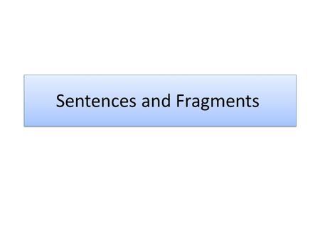 Sentences and Fragments. The Sentence For a sentence to be complete, it needs to have: A subject A verb At least one independent clause If you cannot.