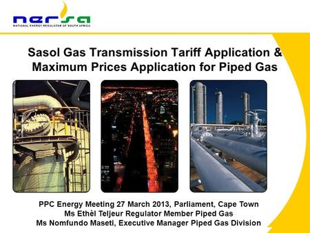 1 Sasol Gas Transmission Tariff Application & Maximum Prices Application for Piped Gas PPC Energy Meeting 27 March 2013, Parliament, Cape Town Ms Ethèl.