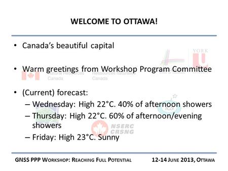 WELCOME TO OTTAWA! GNSS PPP W ORKSHOP : R EACHING F ULL P OTENTIAL 12-14 J UNE 2013, O TTAWA Canada’s beautiful capital Warm greetings from Workshop Program.