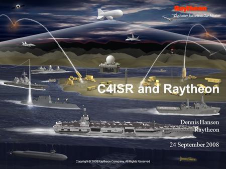 Copyright © 2008 Raytheon Company, All Rights Reserved C4ISR and Raytheon Dennis Hansen Raytheon 24 September 2008.