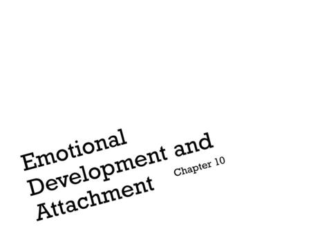 Emotional Development and Attachment Chapter 10. + What are the characteristics of emotion? The experience of an emotion includes your body’s physiological.