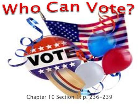 Chapter 10 Section 1: p. 236-239.  Early America: most voters were white, adult males who owned property ◦ White adult males who could not afford property,