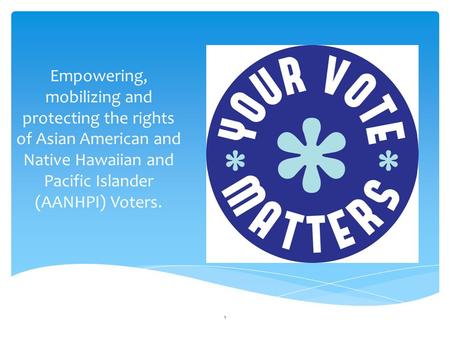 Empowering, mobilizing and protecting the rights of Asian American and Native Hawaiian and Pacific Islander (AANHPI) Voters. 1.