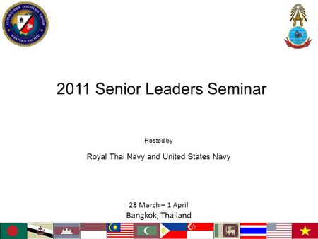 2011 Senior Leaders Seminar 28 March – 1 April Bangkok, Thailand Hosted by Royal Thai Navy and United States Navy.