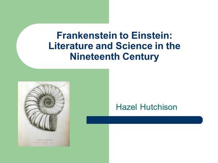 Frankenstein to Einstein: Literature and Science in the Nineteenth Century Hazel Hutchison.