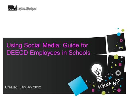 Using Social Media: Guide for DEECD Employees in Schools Created: January 2012.