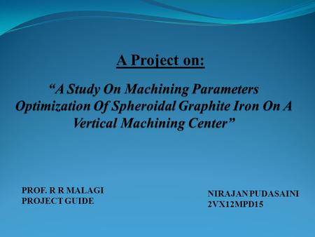 NIRAJAN PUDASAINI 2VX12MPD15 A Project on: PROF. R R MALAGI PROJECT GUIDE.