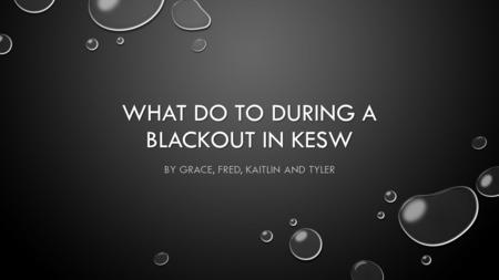 WHAT DO TO DURING A BLACKOUT IN KESW BY GRACE, FRED, KAITLIN AND TYLER.