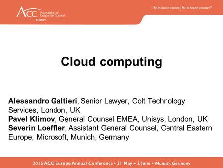 Cloud computing Alessandro Galtieri, Senior Lawyer, Colt Technology Services, London, UK Pavel Klimov, General Counsel EMEA, Unisys, London, UK Severin.