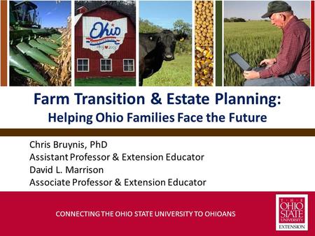 Farm Transition & Estate Planning: Helping Ohio Families Face the Future Chris Bruynis, PhD Assistant Professor & Extension Educator David L. Marrison.