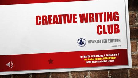 CREATIVE WRITING CLUB NEWSLETTER EDITION NOVEMBER 2014 Dr. Martin Luther King, Jr. School No. 9 Ms. Rachel Serrano, ELT Instructor IBERO American Action.