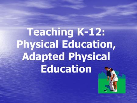 Teaching K-12: Physical Education, Adapted Physical Education.