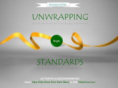 UNWRAPPING UNWRAPPING STANDARDS ACTIVATE SLIDESHOW MODE Select View Slide Show from View Menu or click Slideshow icon. Begin Directions To Play.