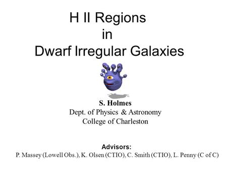 H II Regions in Dwarf Irregular Galaxies S. Holmes Dept. of Physics & Astronomy College of Charleston Advisors: P. Massey (Lowell Obs.), K. Olsen (CTIO),