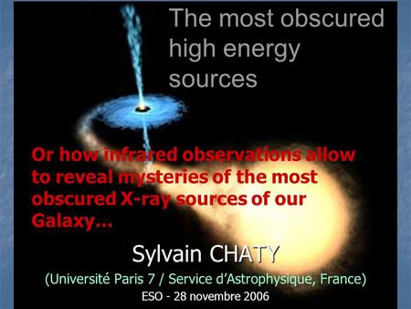 Sylvain CHATY (Université Paris 7 / Service d’Astrophysique, France) ESO - 28 novembre 2006 The most obscured high energy sources Or how infrared observations.