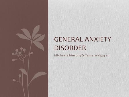 Michaela Murphy & Tamara Nguyen GENERAL ANXIETY DISORDER.