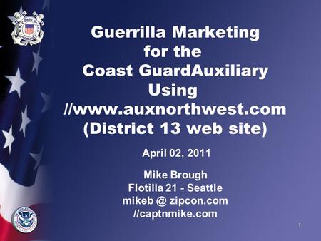 1 Guerrilla Marketing for the Coast GuardAuxiliary Using //www.auxnorthwest.com (District 13 web site) April 02, 2011 Mike Brough Flotilla 21 - Seattle.