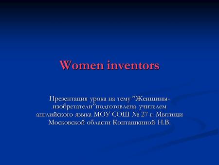 Women inventors Презентация урока на тему ”Женщины- изобретатели”подготовлена учителем английского языка МОУ СОШ № 27 г. Мытищи Московской области Копташкиной.