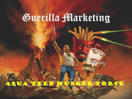 Aqua Teen Hunger Force Guerilla Marketing. The body of unconventional ways of pursuing conventional goals.unconventional A proven method of achieving.