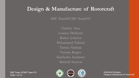 Design & Manufacture of Rotorcraft IME Team#8/ME Team#31 Chabely Amo Louisny Dufresne Robert Johnson Mohammed Nabulsi Taniwa Ndebele Victoria Rogers Kimberlee.