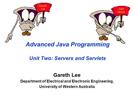 Advanced Java Programming Unit Two: Servers and Servlets Gareth Lee Department of Electrical and Electronic Engineering, University of Western Australia.