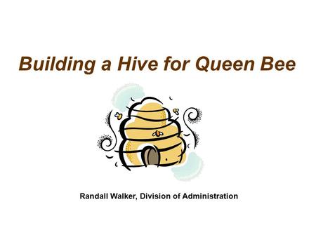 Building a Hive for Queen Bee Randall Walker, Division of Administration.