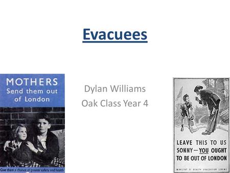 Evacuees Dylan Williams Oak Class Year 4. Evacuees During WW2 many children were evacuated from big cities such as London, Birmingham, Portsmouth etc.