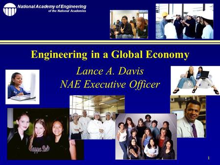 National Academy of Engineering of the National Academies 1 Engineering in a Global Economy Lance A. Davis NAE Executive Officer.