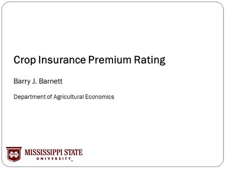 Crop Insurance Premium Rating Barry J. Barnett Department of Agricultural Economics.