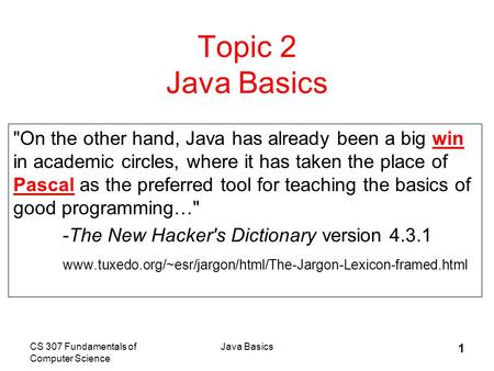 CS 307 Fundamentals of Computer Science Java Basics 1 Topic 2 Java Basics On the other hand, Java has already been a big win in academic circles, where.