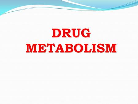 DRUG METABOLISM.