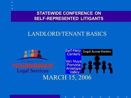 STATEWIDE CONFERENCE ON SELF-REPRESENTED LITIGANTS LANDLORD/TENANT BASICS MARCH 15, 2006.