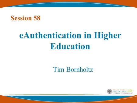 EAuthentication in Higher Education Tim Bornholtz Session 58.