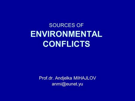 SOURCES OF ENVIRONMENTAL CONFLICTS Prof.dr. Andjelka MIHAJLOV