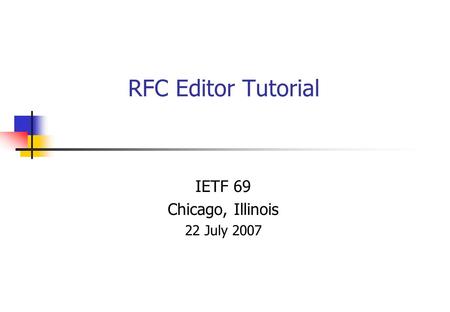 RFC Editor Tutorial IETF 69 Chicago, Illinois 22 July 2007.