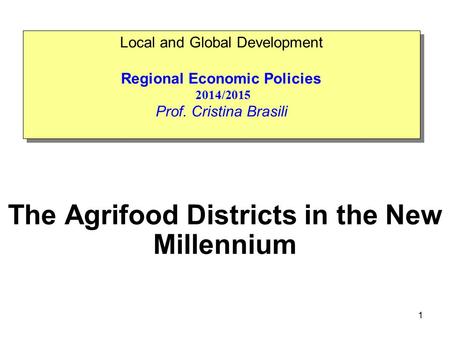 The Agrifood Districts in the New Millennium Local and Global Development Regional Economic Policies 2014/2015 Prof. Cristina Brasili Local and Global.