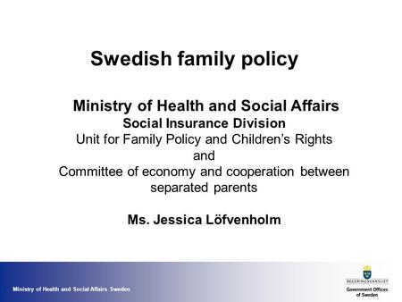 Ministry of Health and Social Affairs Sweden Swedish family policy Ministry of Health and Social Affairs Social Insurance Division Unit for Family Policy.