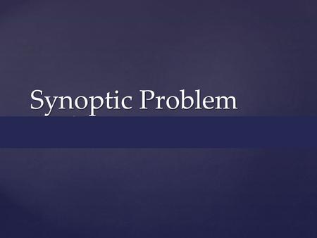 { Synoptic Problem.  Sun-optic (synoptic)—with one eye  Confidence church saw differences and didn’t correct or try to harmonize them.  What does that.