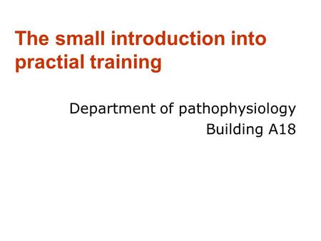 The small introduction into practial training Department of pathophysiology Building A18.