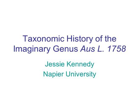 Taxonomic History of the Imaginary Genus Aus L. 1758 Jessie Kennedy Napier University.