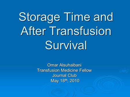 Storage Time and After Transfusion Survival Omar Alsuhaibani Transfusion Medicine Fellow Journal Club May 18 th, 2010 May 18 th, 2010.