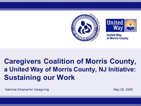 Caregivers Coalition of Morris County, a United Way of Morris County, NJ Initiative: Sustaining our Work National Alliance for Caregiving May 29, 2009.