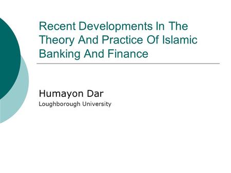 Recent Developments In The Theory And Practice Of Islamic Banking And Finance Humayon Dar Loughborough University.