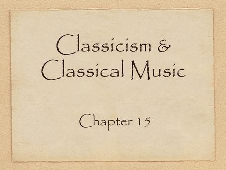 Classicism & Classical Music Chapter 15. Cultural Setting 1750 - 1820 Vienna, capital of the Austrian Empire center of musical activity Renewed interest.