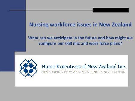 Nursing workforce issues in New Zealand What can we anticipate in the future and how might we configure our skill mix and work force plans?