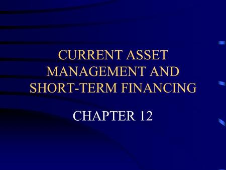 CURRENT ASSET MANAGEMENT AND SHORT-TERM FINANCING CHAPTER 12.