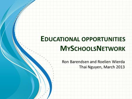 E DUCATIONAL OPPORTUNITIES M Y S CHOOLS N ETWORK Ron Barendsen and Roelien Wierda Thai Nguyen, March 2013.