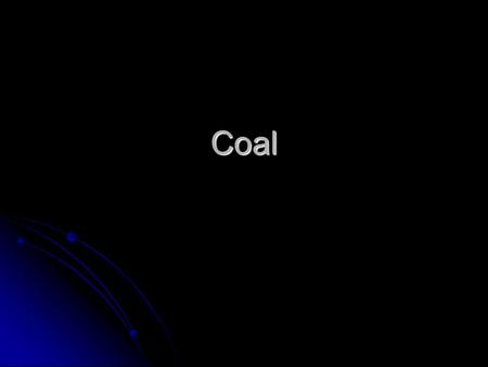 Coal. Location of World’s Coal Fields The Process of Creating Coal We start with organic material from hundreds of millions to tens of millions ago.