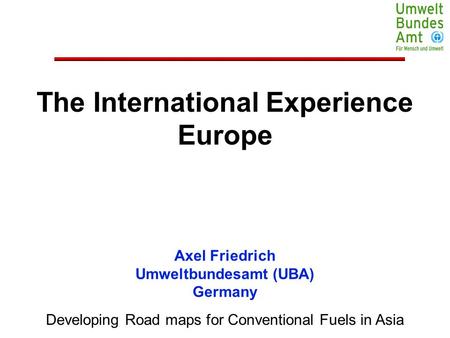 The International Experience Europe Developing Road maps for Conventional Fuels in Asia Axel Friedrich Umweltbundesamt (UBA) Germany.